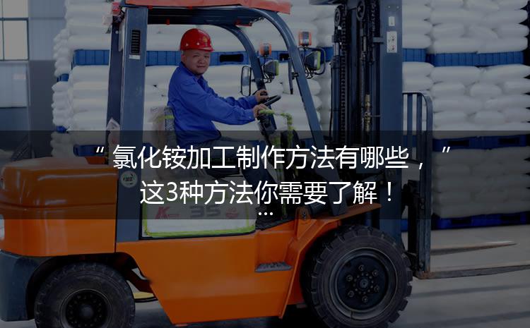 氯化銨加工制作方法有哪些，這3種方法你需要了解！