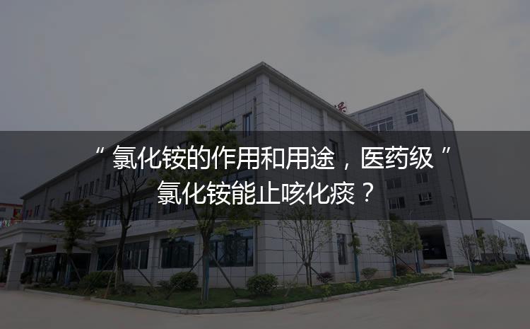 氯化銨的作用和用途，醫(yī)藥級氯化銨能止咳化痰？