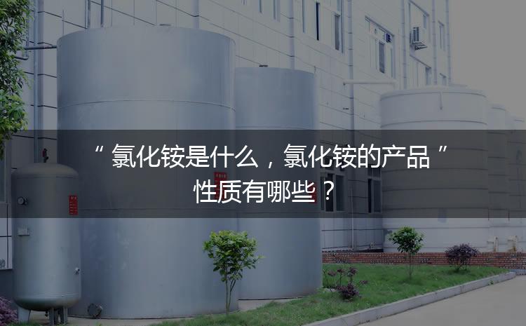 氯化銨是什么，氯化銨的產(chǎn)品性質(zhì)有哪些？