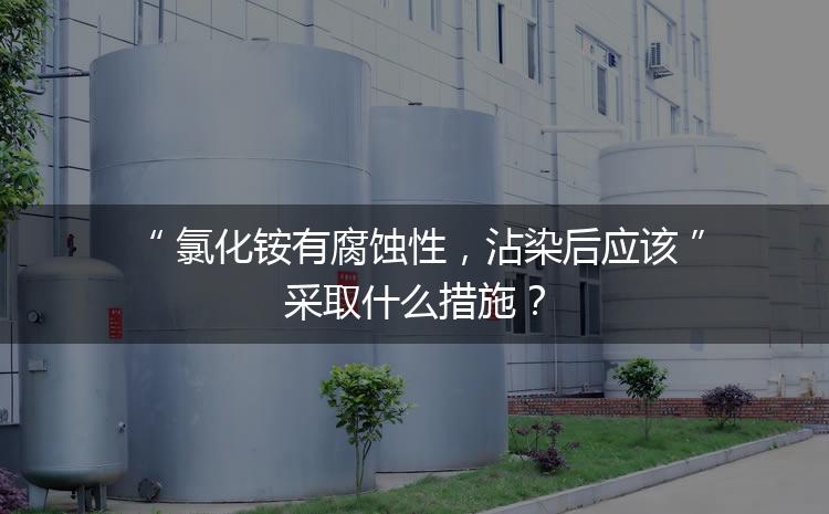 氯化銨有腐蝕性，沾染后應(yīng)該采取什么措施？