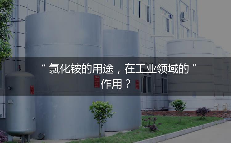 氯化銨的用途，在工業(yè)領(lǐng)域的作用？