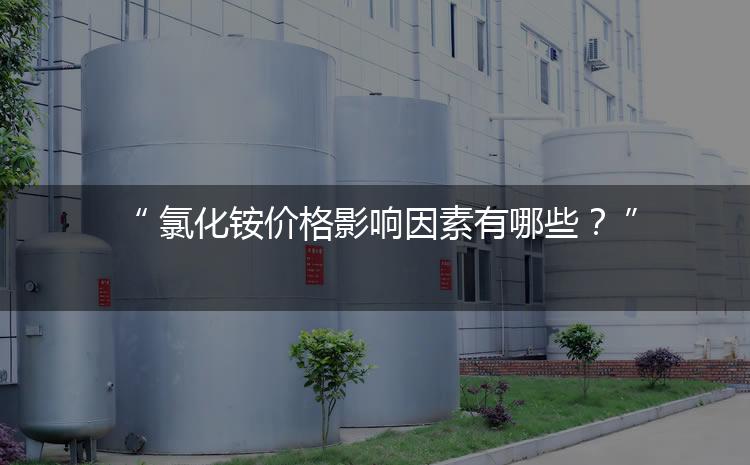 氯化銨價格影響因素有哪些？（氯化銨價格為何會上漲）