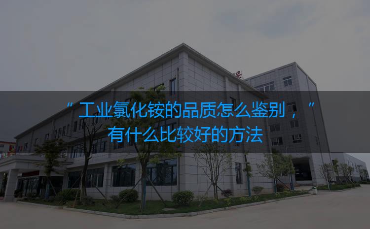 工業(yè)氯化銨的品質(zhì)怎么鑒別，有什么比較好的方法嗎？